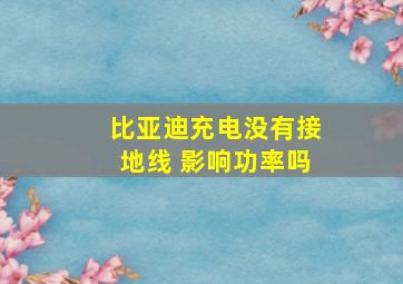 比亚迪充电没有接地线 影响功率吗